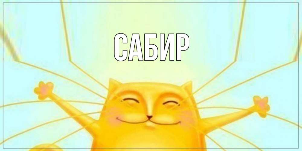Открытка на каждый день с именем, Сабир Главная обнимашки Прикольная открытка с пожеланием онлайн скачать бесплатно 