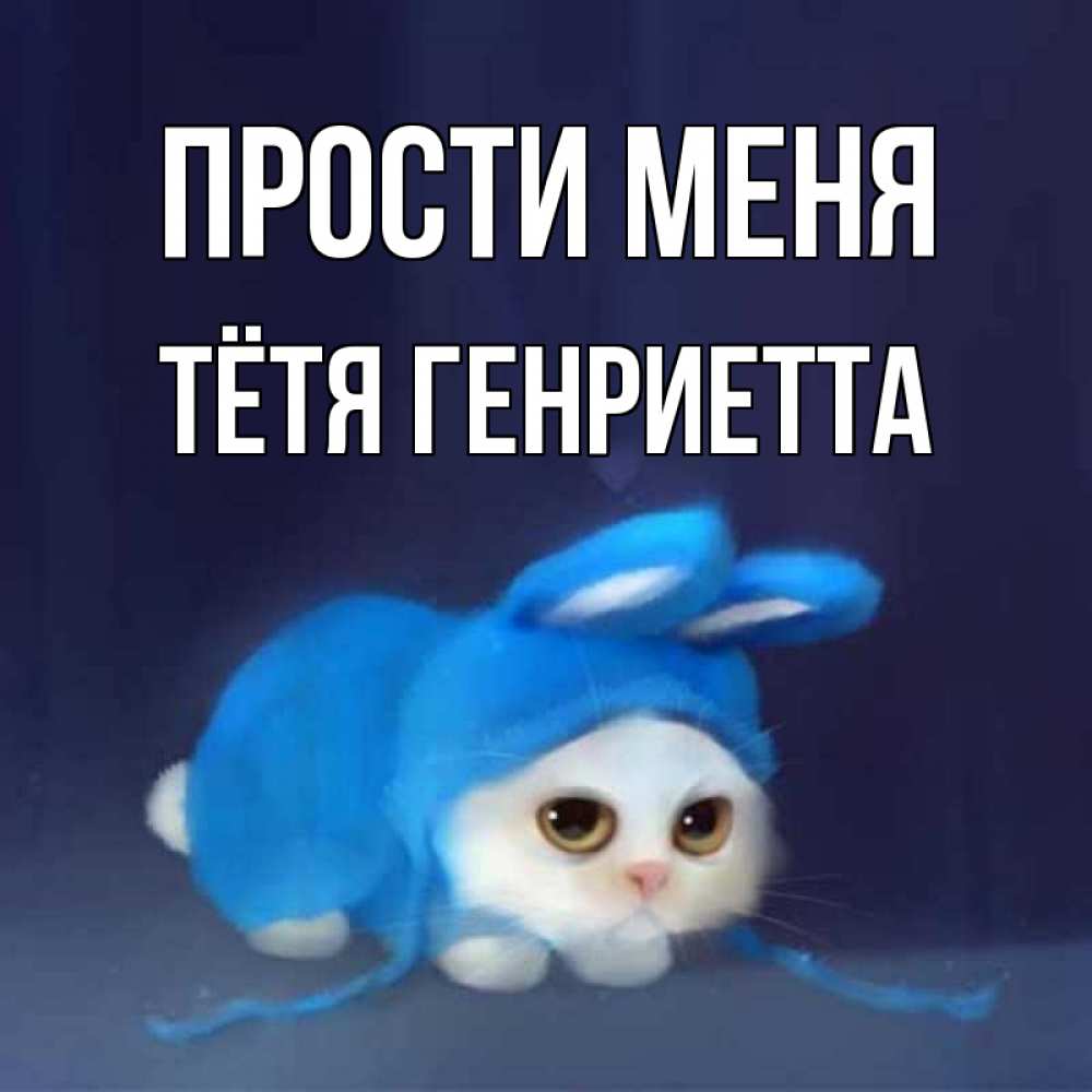 Открытка на каждый день с именем, Тётя-Генриетта Прости меня невинный котозай просит прощения Прикольная открытка с пожеланием онлайн скачать бесплатно 