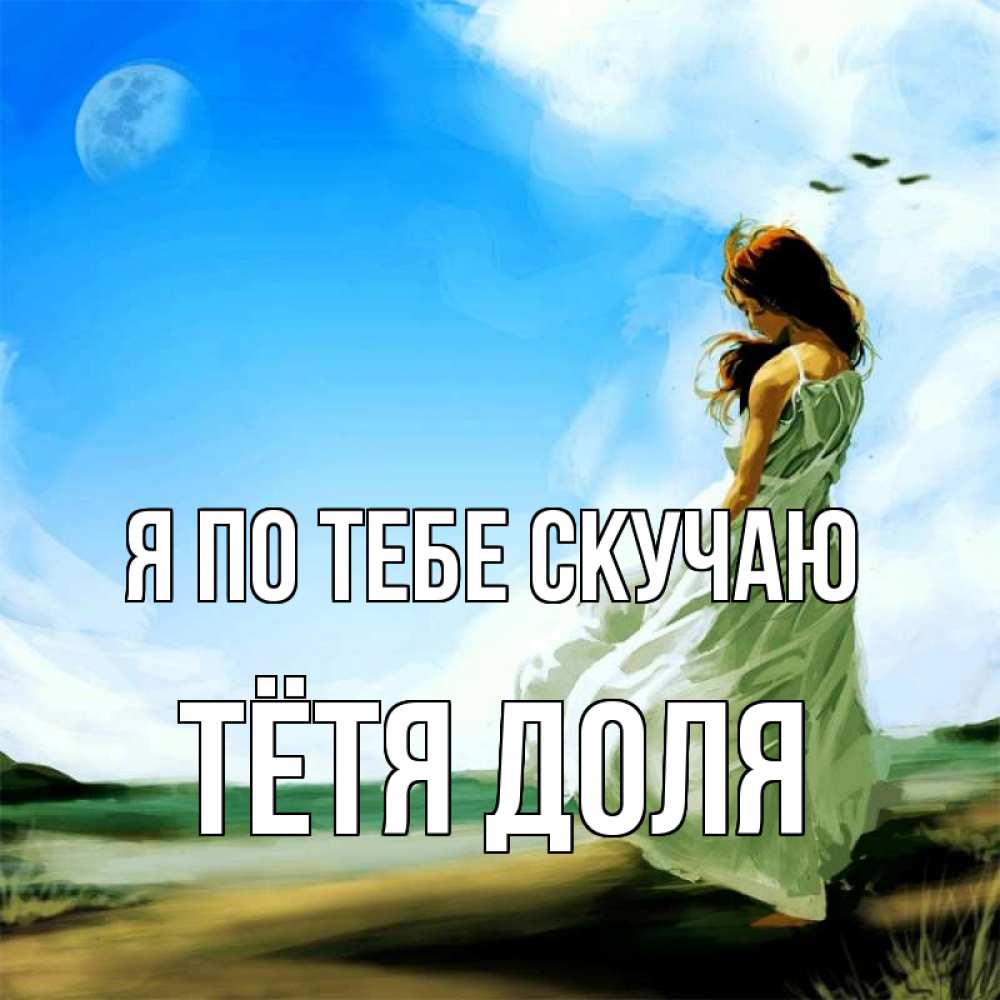 Открытка на каждый день с именем, Тётя-Доля Я по тебе скучаю очень скучно Прикольная открытка с пожеланием онлайн скачать бесплатно 