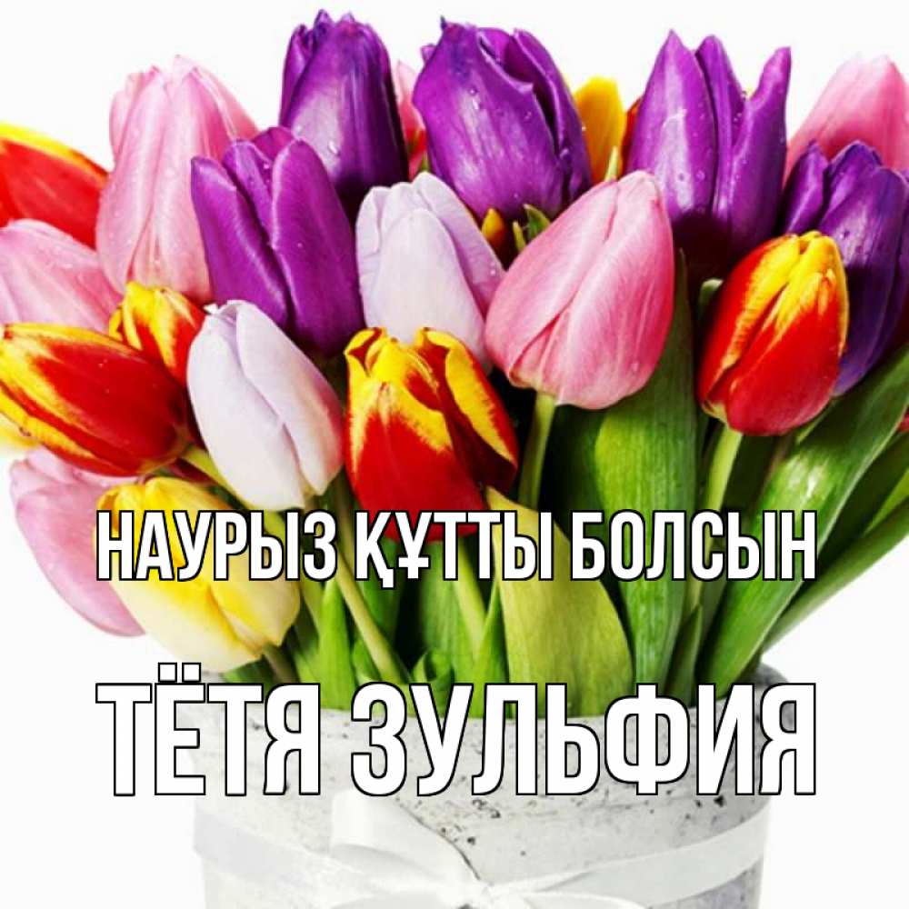 Открытка на каждый день с именем, Тётя-Зульфия Наурыз құтты болсын букет Прикольная открытка с пожеланием онлайн скачать бесплатно 