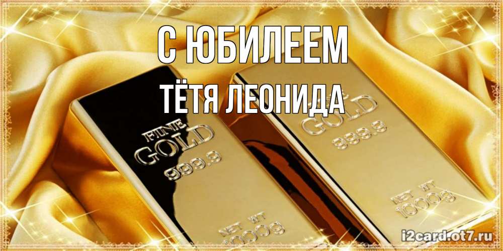 Открытка на каждый день с именем, Тётя-Леонида С юбилеем золотые слитки лежат шелке золотого цвета Прикольная открытка с пожеланием онлайн скачать бесплатно 