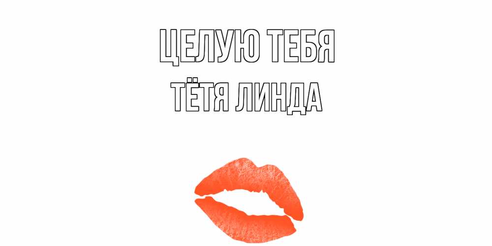 Открытка на каждый день с именем, Тётя-Линда Целую тебя поцелуй Прикольная открытка с пожеланием онлайн скачать бесплатно 