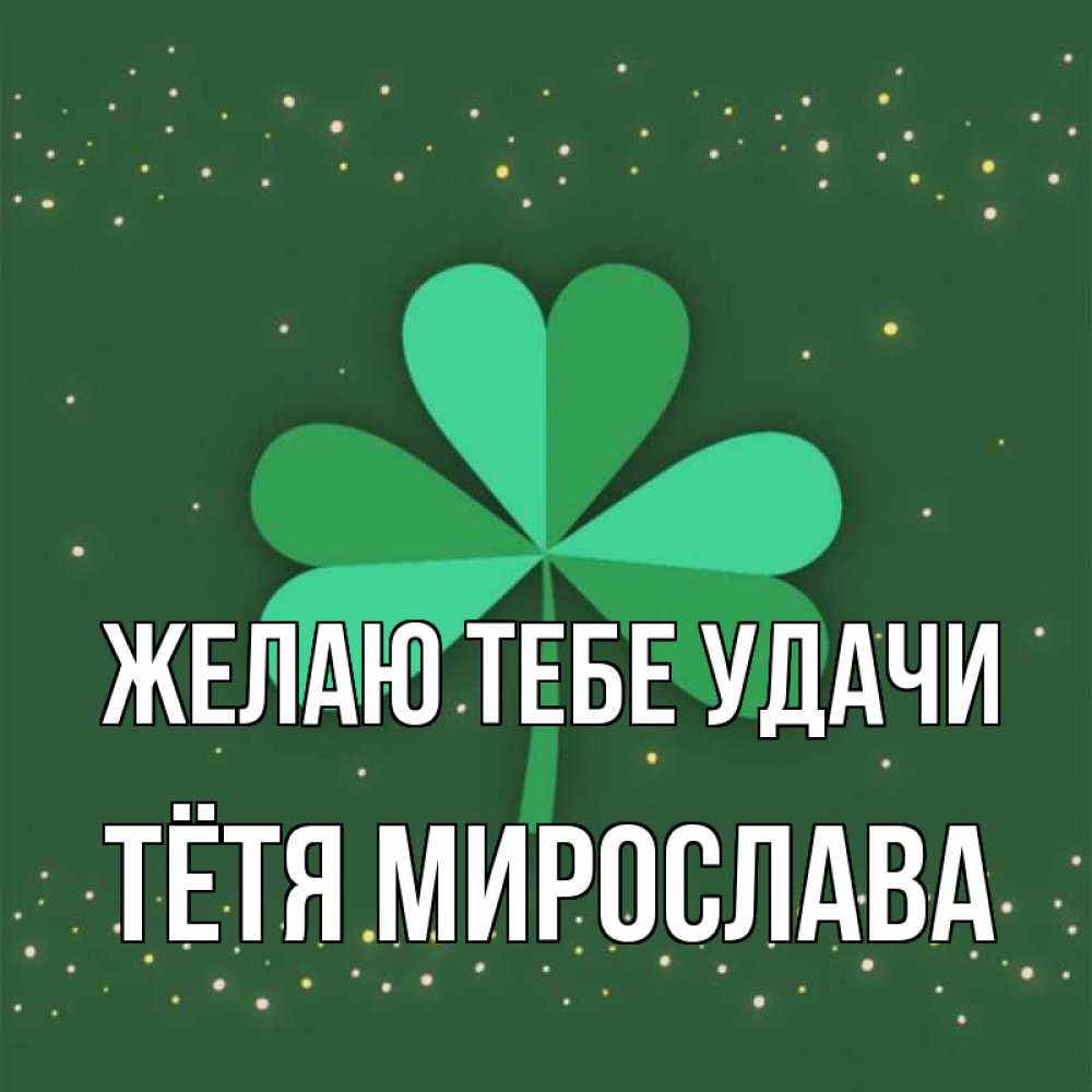 Открытка на каждый день с именем, Тётя-Мирослава Желаю тебе удачи лист клевера Прикольная открытка с пожеланием онлайн скачать бесплатно 
