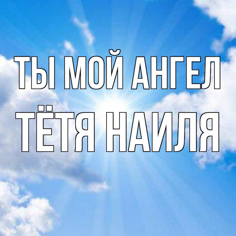 Открытка на каждый день с именем, Тётя-Наиля Ты мой ангел лучики ангельского света с неба Прикольная открытка с пожеланием онлайн скачать бесплатно 