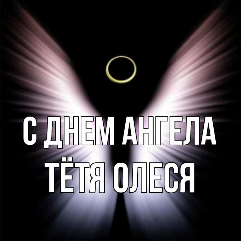 Открытка на каждый день с именем, Тётя-Олеся С днем ангела ангел из света Прикольная открытка с пожеланием онлайн скачать бесплатно 