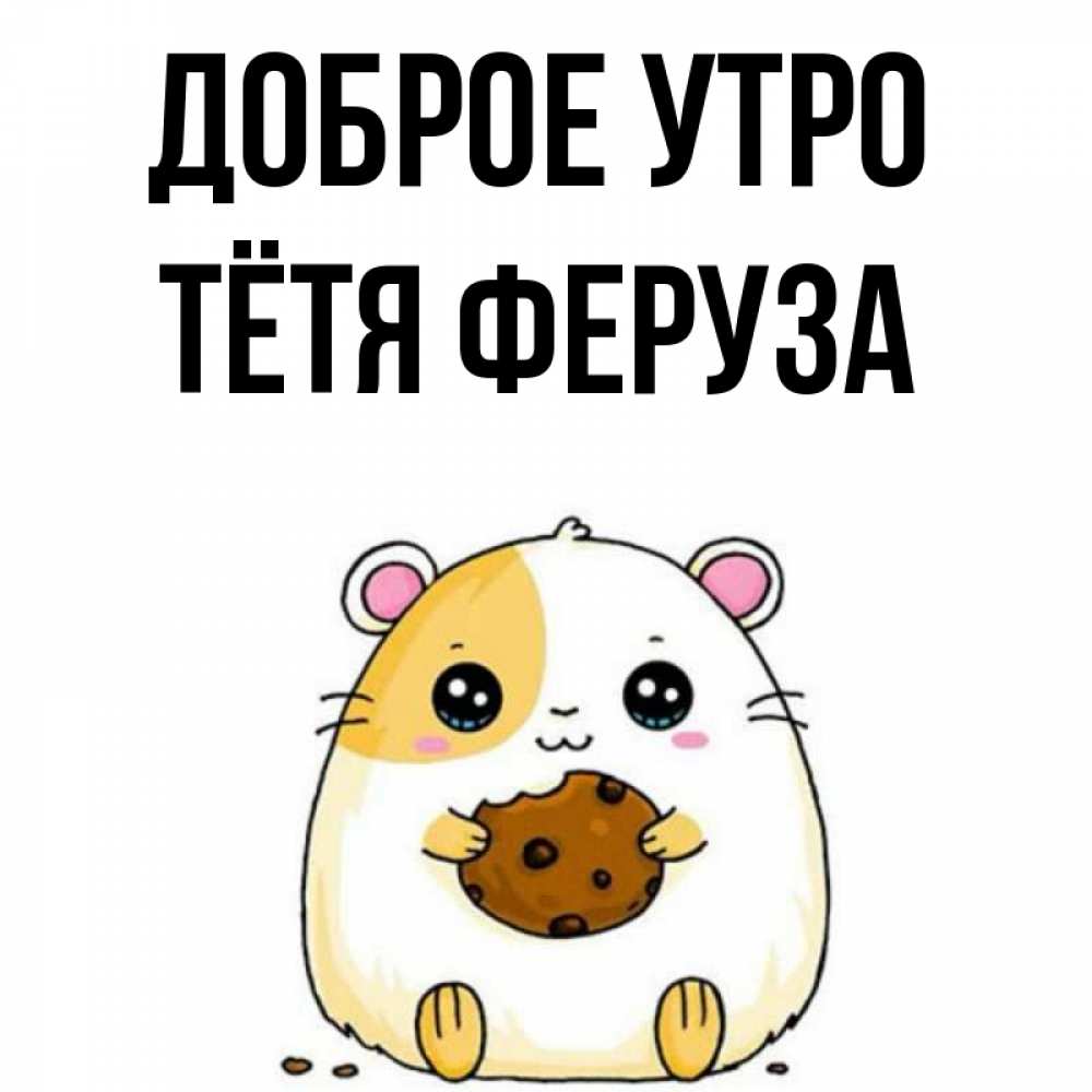 Открытка на каждый день с именем, Тётя-Феруза Доброе утро есть печеньку. Утречко Прикольная открытка с пожеланием онлайн скачать бесплатно 