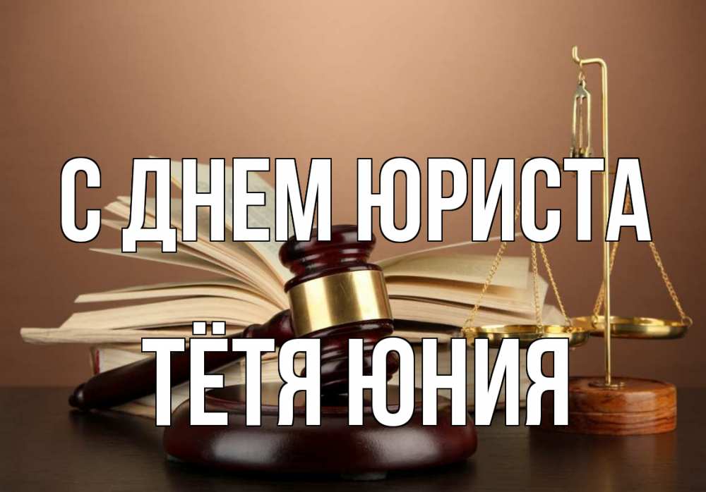 Открытка на каждый день с именем, Тётя-Юния С днем юриста с днем юриста Прикольная открытка с пожеланием онлайн скачать бесплатно 