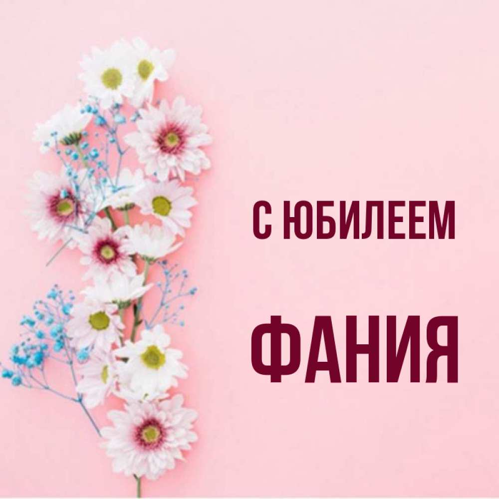 Открытка на каждый день с именем, Фания С юбилеем Родная моя с днем рождения тебя картинка с цветами белыми и голубыми Прикольная открытка с пожеланием онлайн скачать бесплатно 