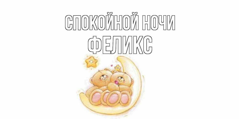 Открытка на каждый день с именем, Феликс Спокойной ночи мишки, месяц Прикольная открытка с пожеланием онлайн скачать бесплатно 