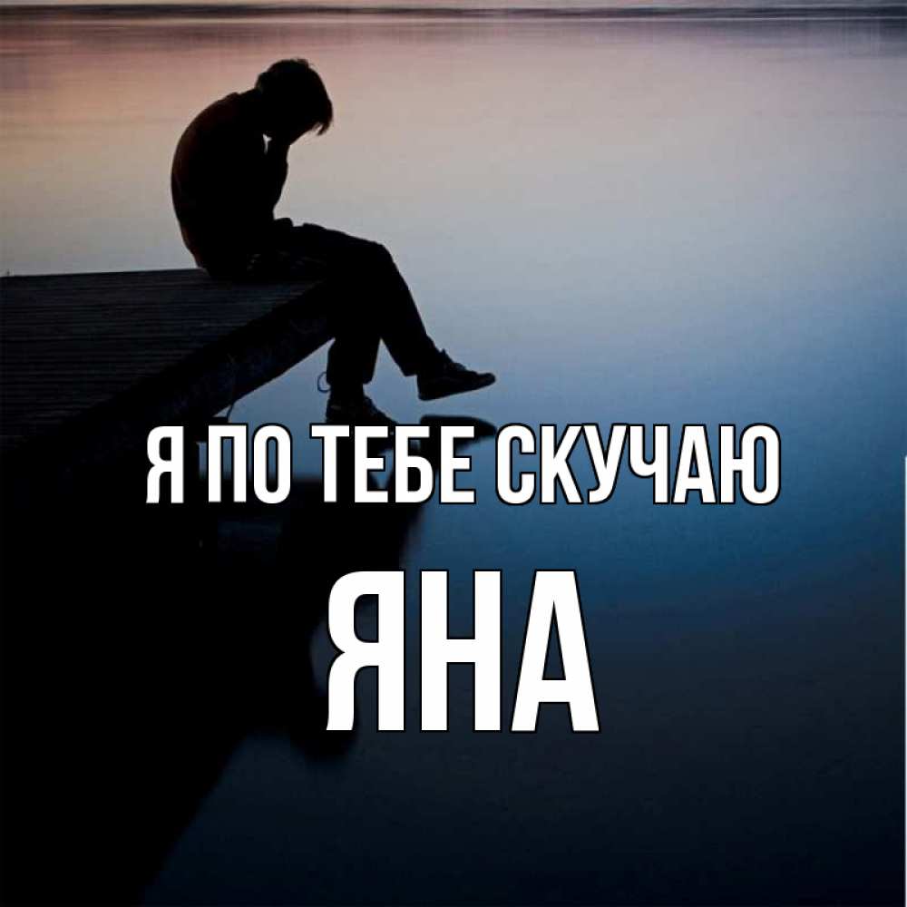 Открытка на каждый день с именем, Яна Я по тебе скучаю печаль Прикольная открытка с пожеланием онлайн скачать бесплатно 