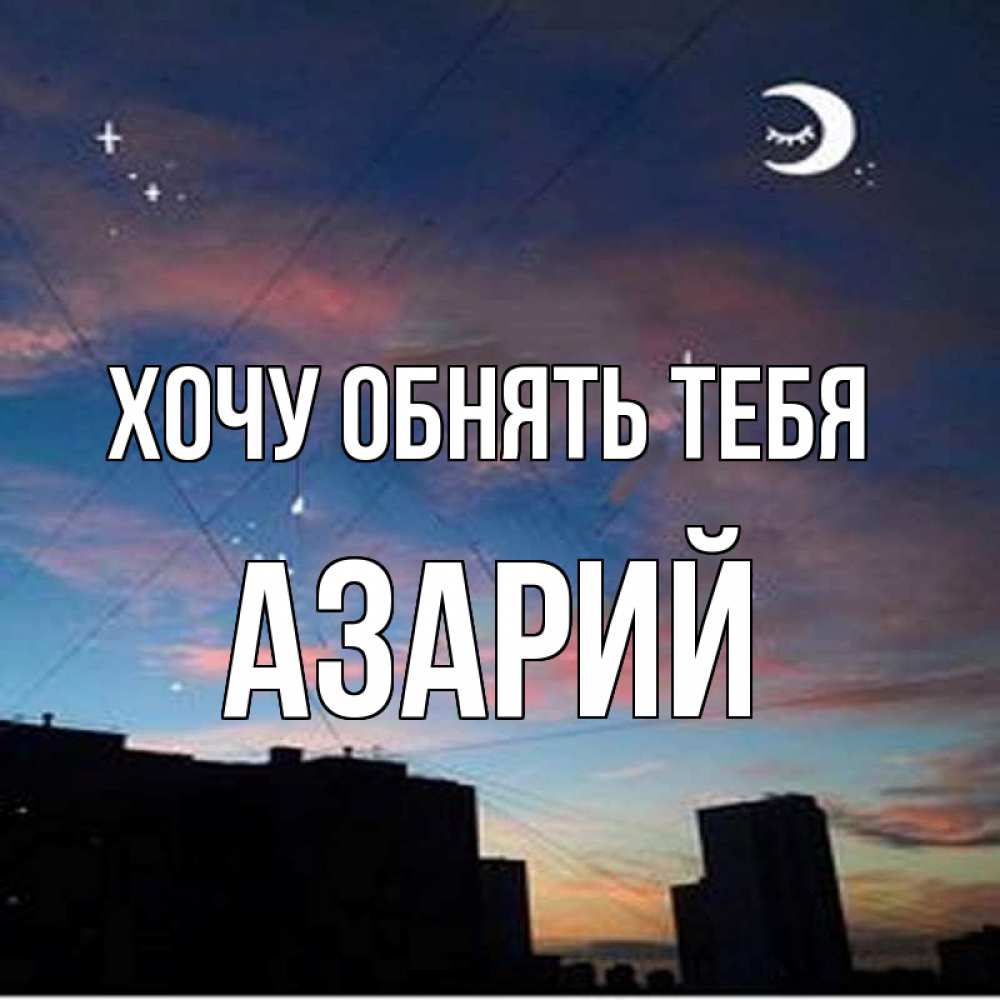Открытка на каждый день с именем, Азарий Хочу обнять тебя звездное небо Прикольная открытка с пожеланием онлайн скачать бесплатно 