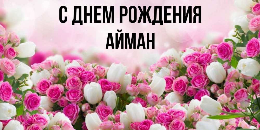 Открытка на каждый день с именем, Айман С днем рождения открытка с разными розами Прикольная открытка с пожеланием онлайн скачать бесплатно 