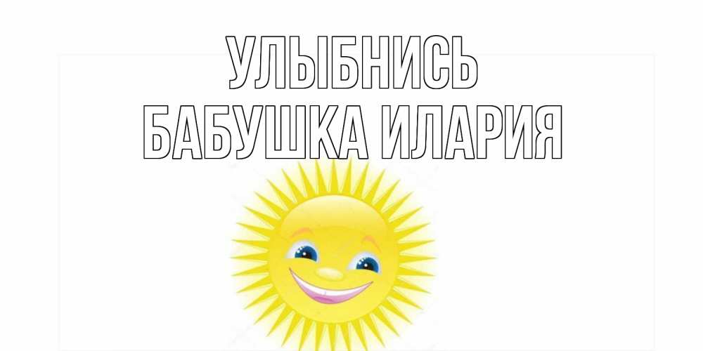 Открытка на каждый день с именем, Бабушка-Илария Улыбнись пожелания позитивные Прикольная открытка с пожеланием онлайн скачать бесплатно 