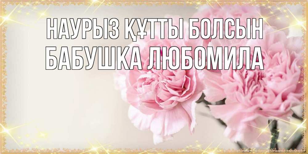 Открытка на каждый день с именем, Бабушка-Любомила Наурыз құтты болсын открытка с розовыми цветами в рамочке с подписью на 8 марта Прикольная открытка с пожеланием онлайн скачать бесплатно 