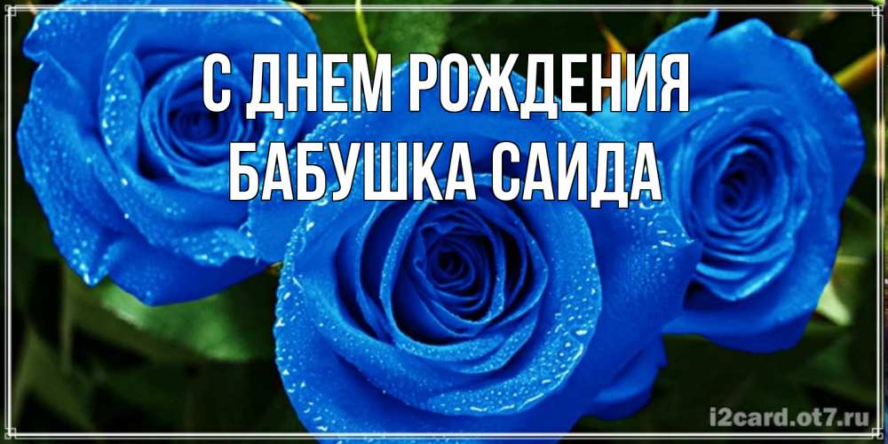 Открытка на каждый день с именем, Бабушка-Саида С днем рождения розы с синим цветом Прикольная открытка с пожеланием онлайн скачать бесплатно 