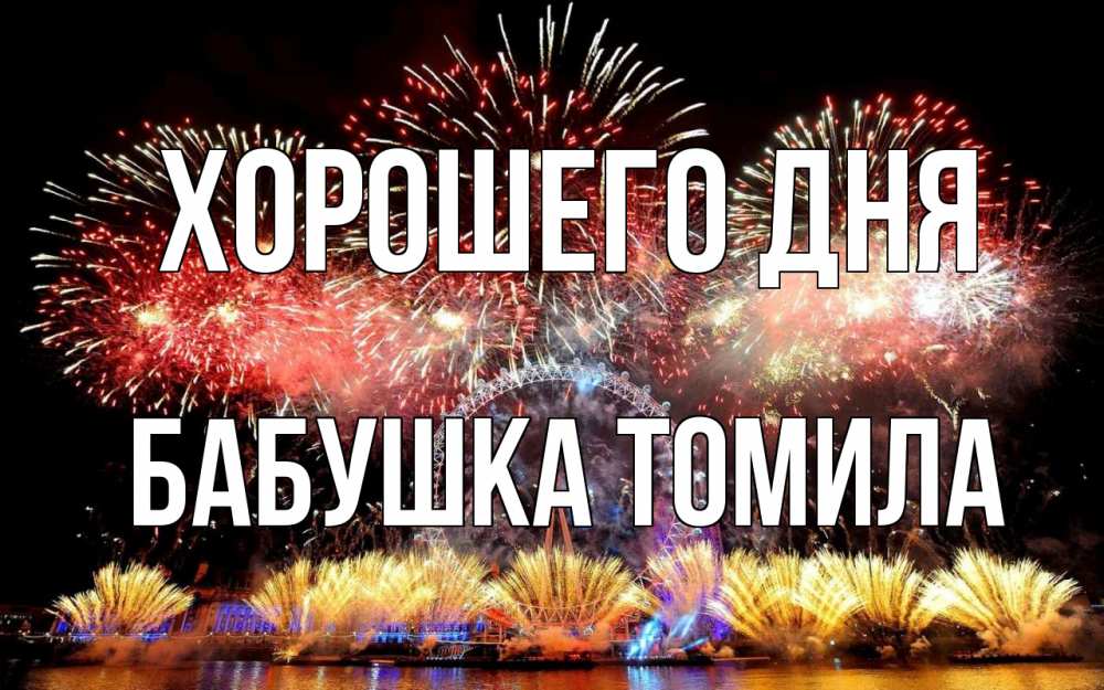 Открытка на каждый день с именем, Бабушка-Томила Хорошего дня Фейрверг 2 Прикольная открытка с пожеланием онлайн скачать бесплатно 