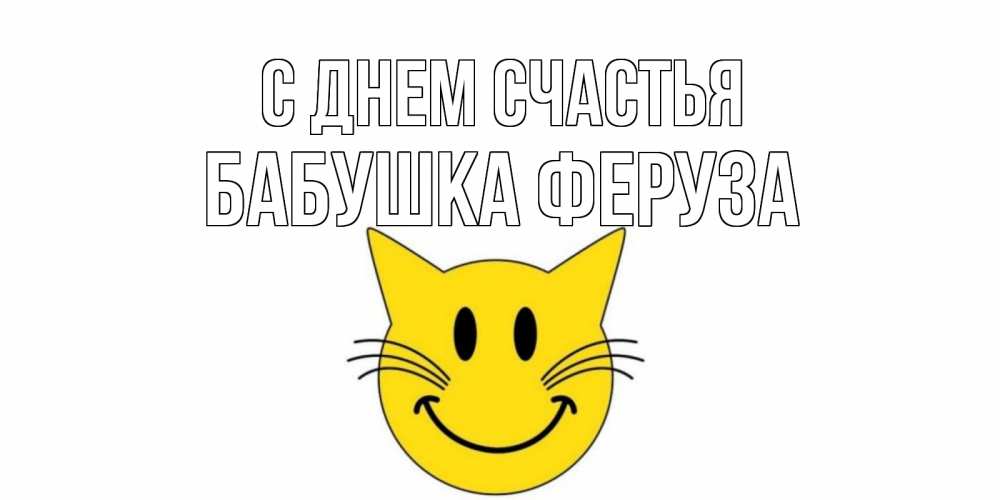 Открытка на каждый день с именем, Бабушка-Феруза С днем счастья кот, улыбка Прикольная открытка с пожеланием онлайн скачать бесплатно 