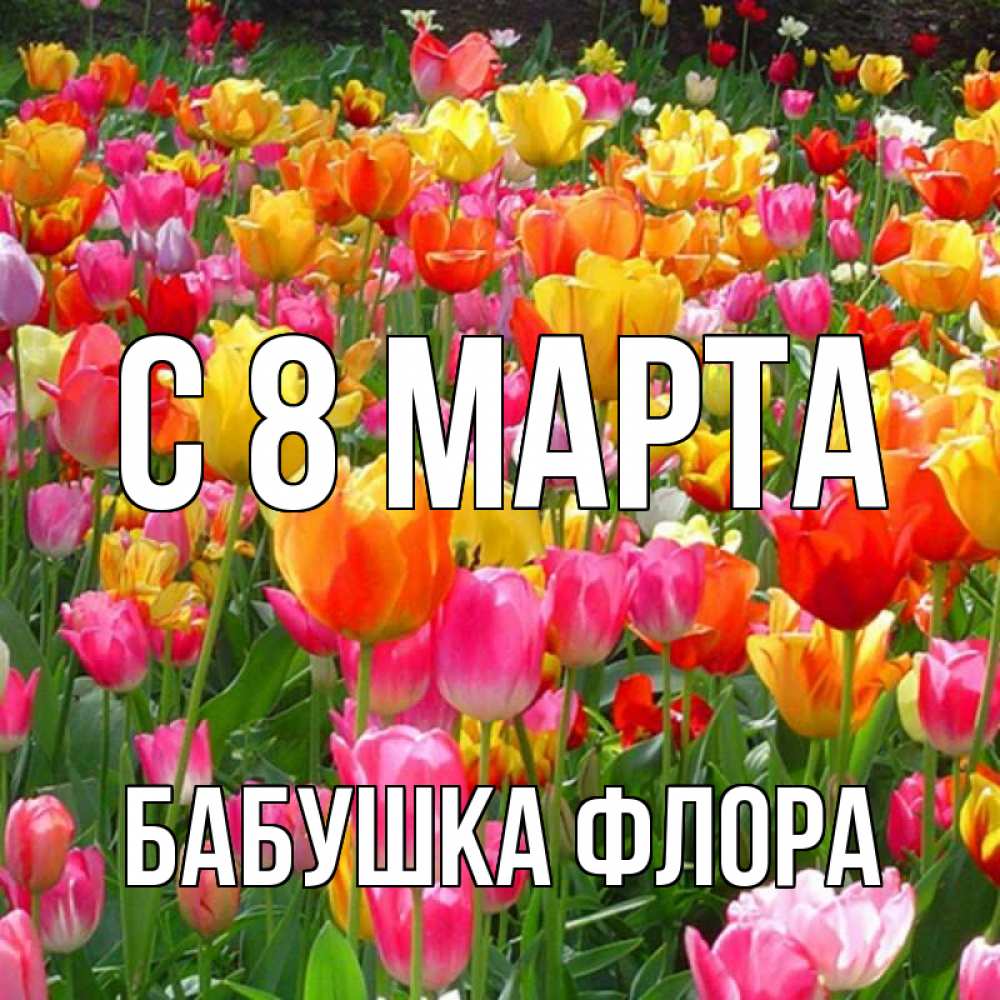 Открытка на каждый день с именем, Бабушка-Флора С 8 МАРТА на международный женский день Прикольная открытка с пожеланием онлайн скачать бесплатно 