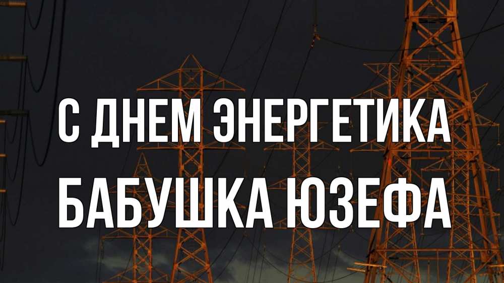 Открытка на каждый день с именем, Бабушка-Юзефа С днем энергетика ночь, лэп Прикольная открытка с пожеланием онлайн скачать бесплатно 