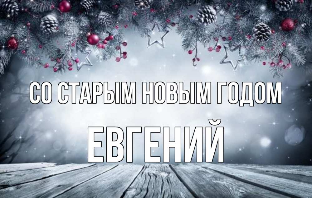 Открытка на каждый день с именем, Евгений Со старым новым годом старый новый год Прикольная открытка с пожеланием онлайн скачать бесплатно 