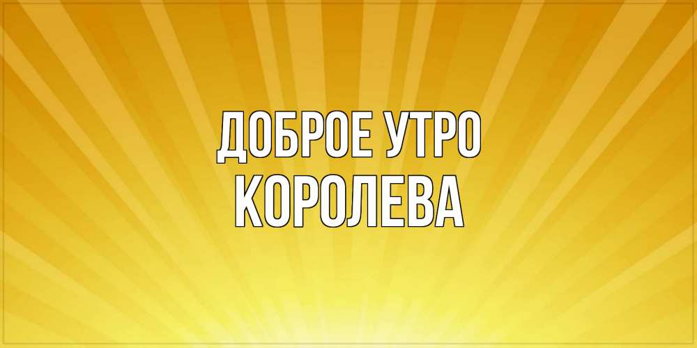 Открытка на каждый день с именем, Королева Доброе утро пожелания доброго утра Прикольная открытка с пожеланием онлайн скачать бесплатно 