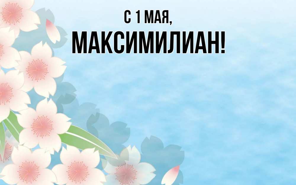 Открытка на каждый день с именем, Максимилиан С 1 мая С 1 мая 1 Прикольная открытка с пожеланием онлайн скачать бесплатно 