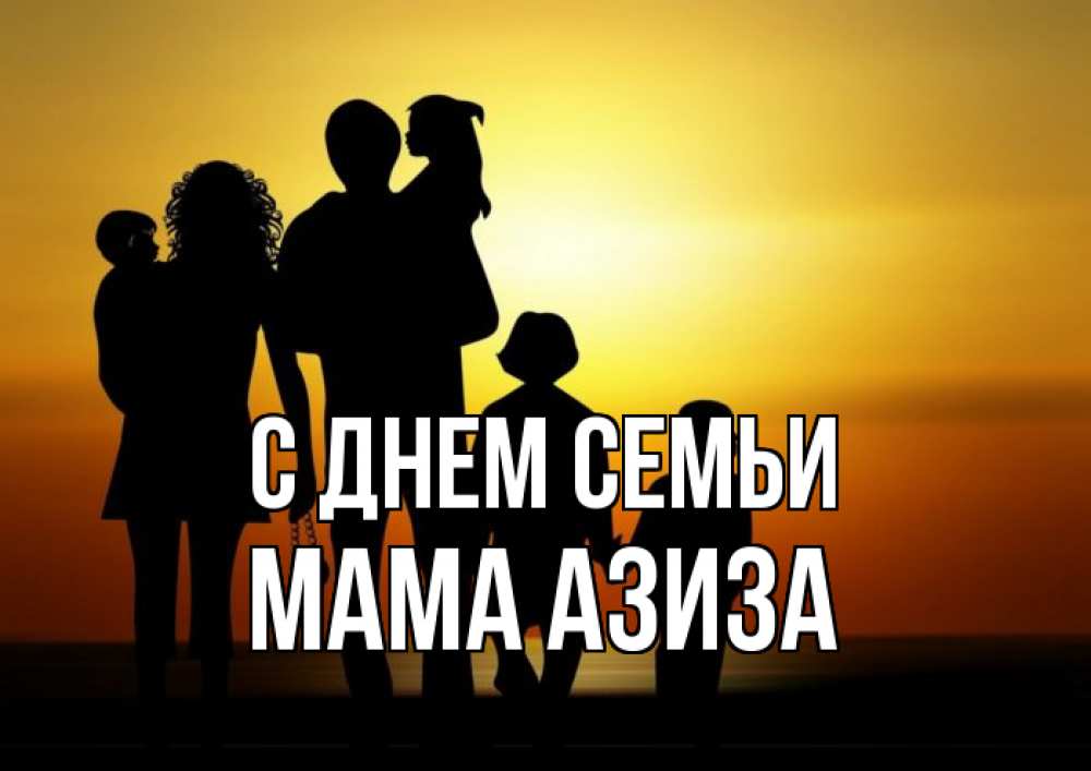Открытка на каждый день с именем, Мама-Азиза С днем семьи Семья, закат, мама, папа, дети Прикольная открытка с пожеланием онлайн скачать бесплатно 