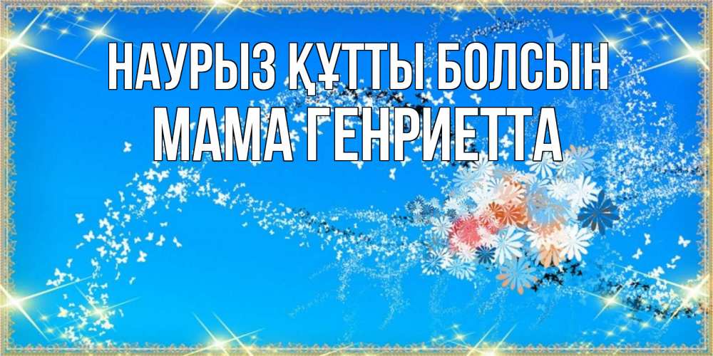 Открытка на каждый день с именем, Мама-Генриетта Наурыз құтты болсын открытка с подписью к международному женскому дню Прикольная открытка с пожеланием онлайн скачать бесплатно 