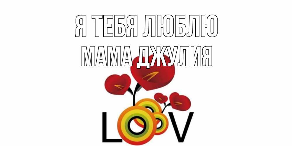 Открытка на каждый день с именем, Мама-Джулия Я тебя люблю цветы Прикольная открытка с пожеланием онлайн скачать бесплатно 