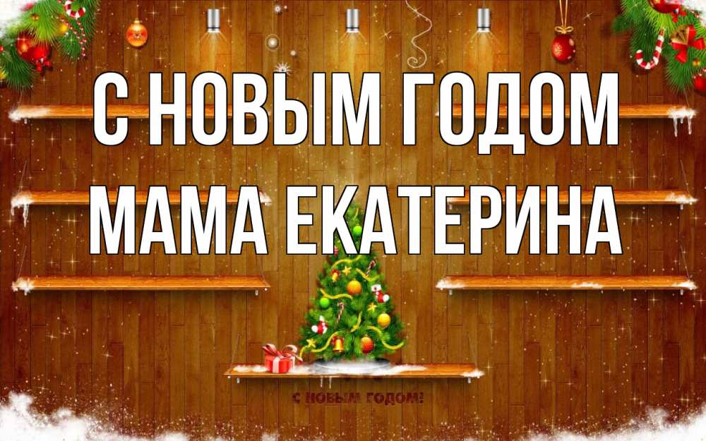 Открытка на каждый день с именем, Мама-Екатерина С новым годом с новым годом Прикольная открытка с пожеланием онлайн скачать бесплатно 