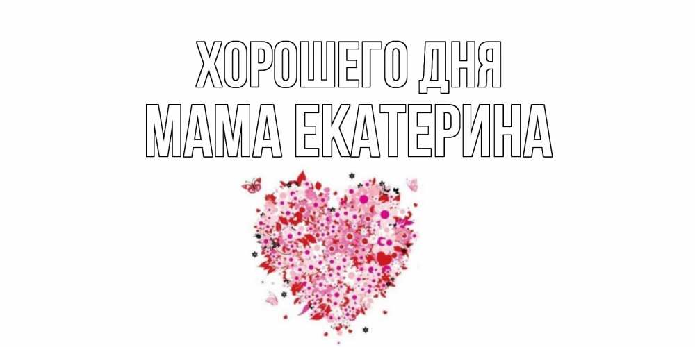 Открытка на каждый день с именем, Мама-Екатерина Хорошего дня открытка на каждый день для любимой Прикольная открытка с пожеланием онлайн скачать бесплатно 