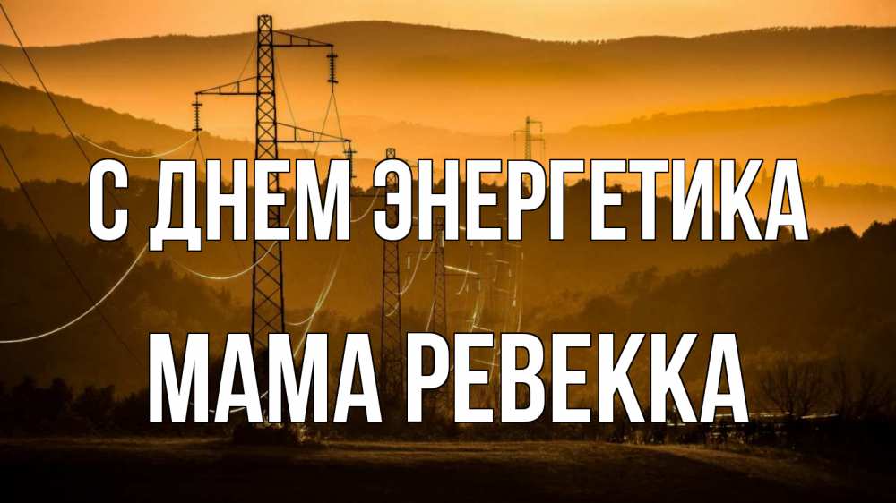 Открытка на каждый день с именем, Мама-Ревекка С днем энергетика ЛЭП провода горы закат Прикольная открытка с пожеланием онлайн скачать бесплатно 