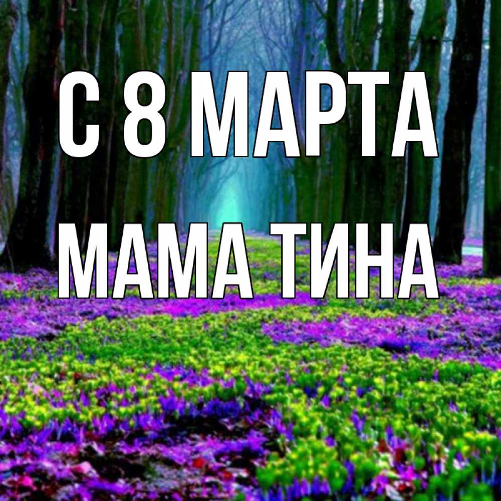 Открытка на каждый день с именем, Мама-Тина С 8 МАРТА фиолетовые цветы в лесу 1 Прикольная открытка с пожеланием онлайн скачать бесплатно 