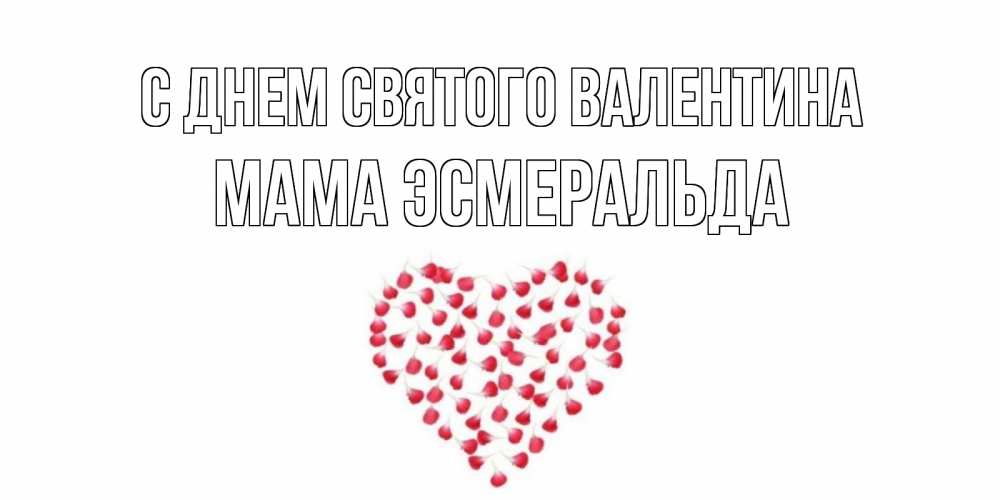 Открытка на каждый день с именем, Мама-Эсмеральда С днем Святого Валентина сердечко для любимой Прикольная открытка с пожеланием онлайн скачать бесплатно 