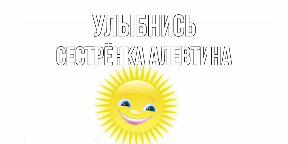 Открытка на каждый день с именем, Сестрёнка-Алевтина Улыбнись пожелания позитивные Прикольная открытка с пожеланием онлайн скачать бесплатно 