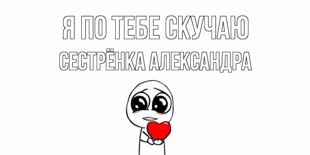 Открытка на каждый день с именем, Сестрёнка-Александра Я по тебе скучаю я очень соскучился по тебе с тролль фейсом Прикольная открытка с пожеланием онлайн скачать бесплатно 