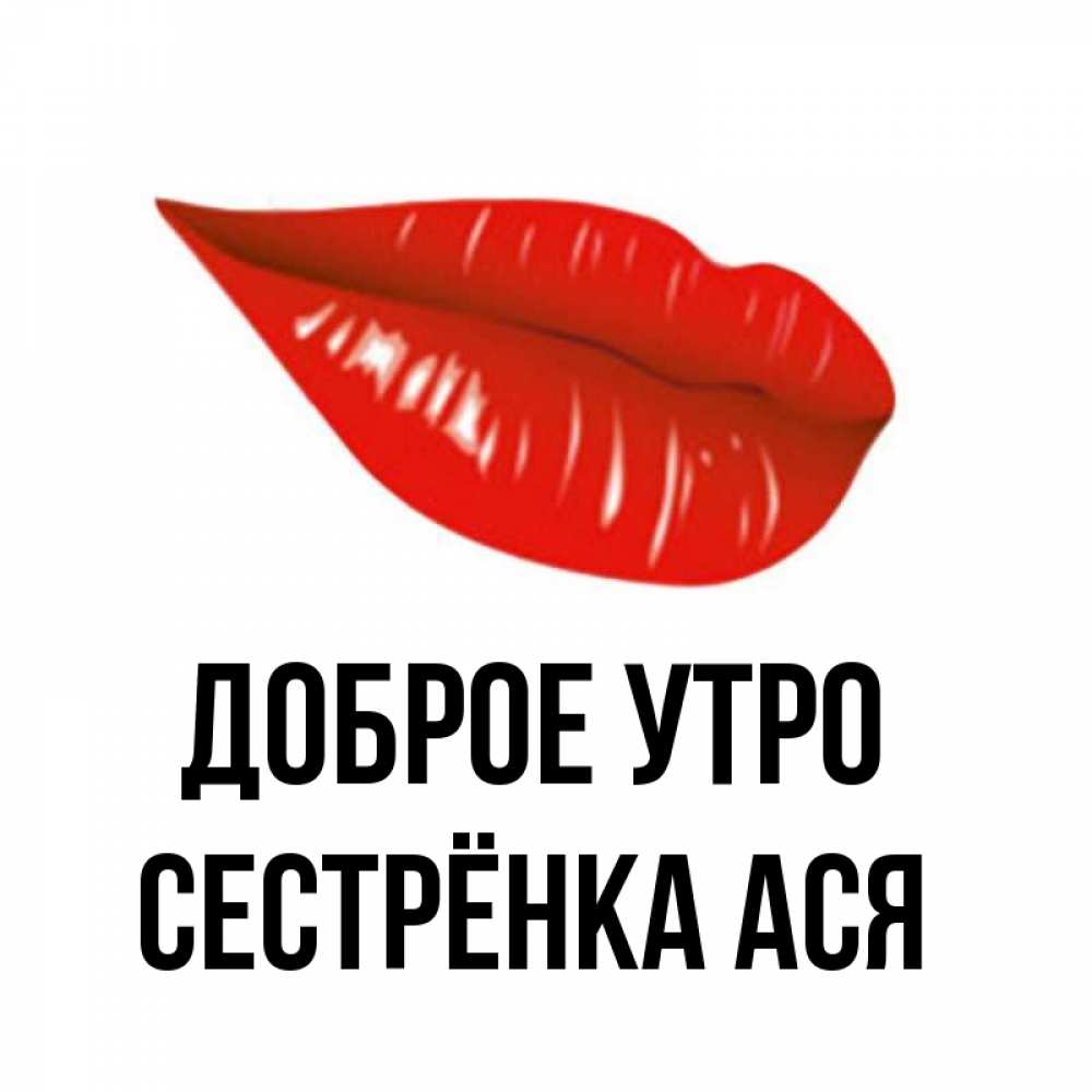 Открытка на каждый день с именем, Сестрёнка-Ася Доброе утро утрешний поцелуй Прикольная открытка с пожеланием онлайн скачать бесплатно 