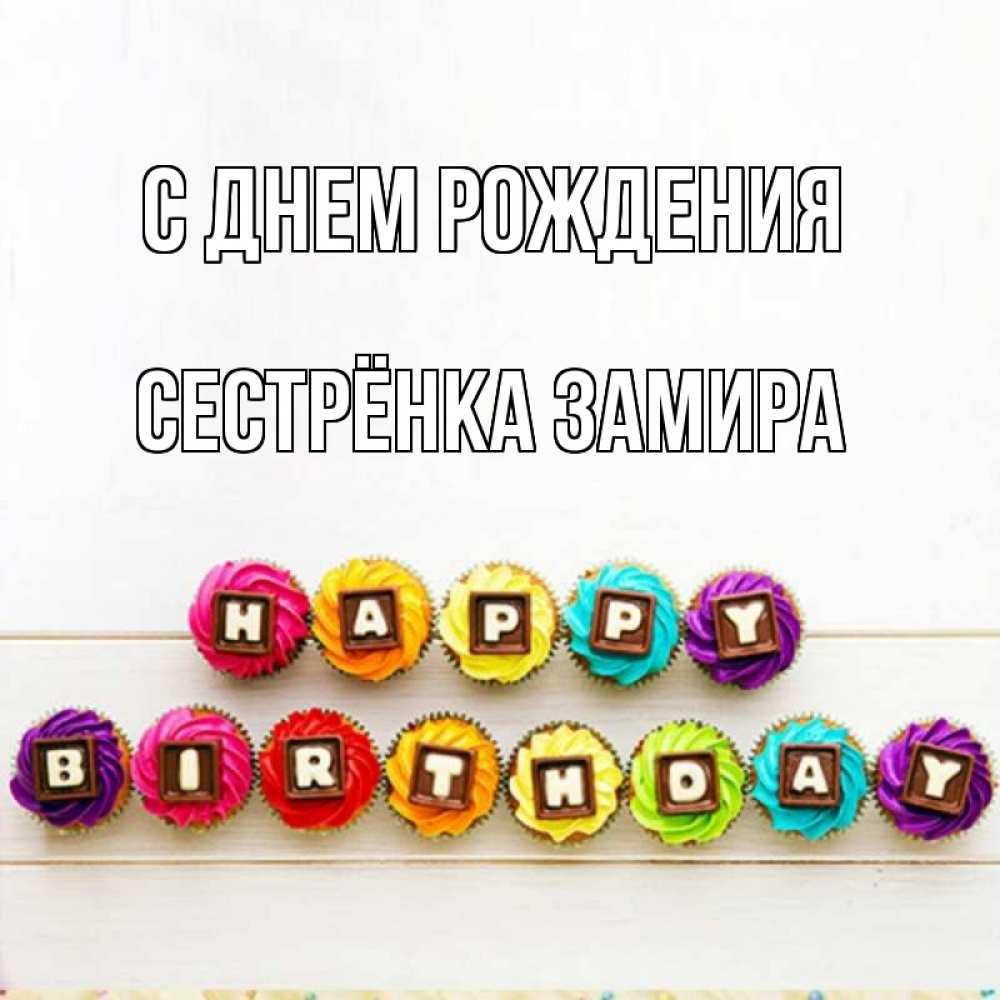 Открытка на каждый день с именем, Сестрёнка-Замира С днем рождения из кексов и шоколада Прикольная открытка с пожеланием онлайн скачать бесплатно 