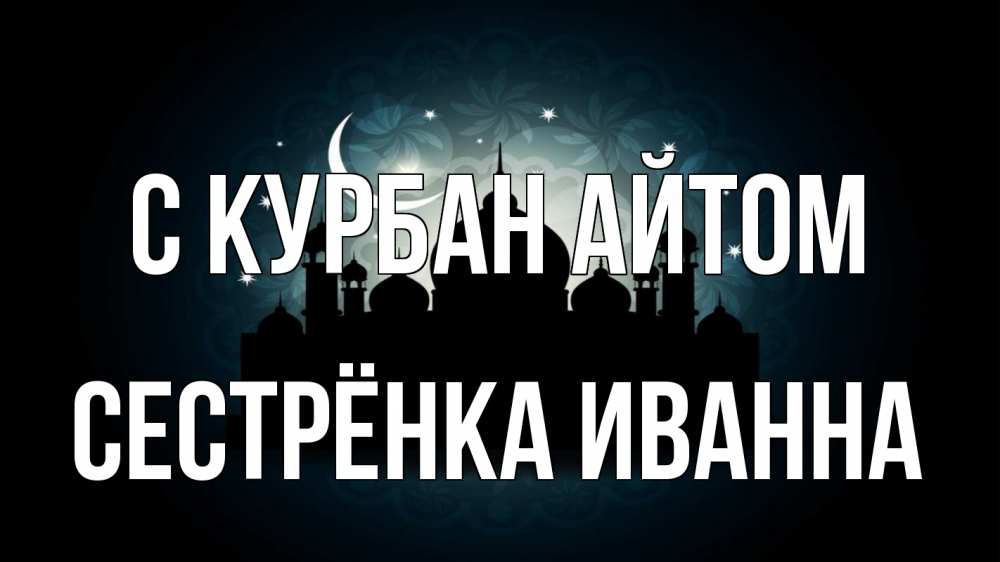 Открытка на каждый день с именем, Сестрёнка-Иванна С курбан айтом мечеть Прикольная открытка с пожеланием онлайн скачать бесплатно 