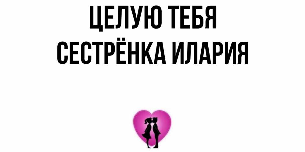 Открытка на каждый день с именем, Сестрёнка-Илария Целую тебя поцелуй Прикольная открытка с пожеланием онлайн скачать бесплатно 