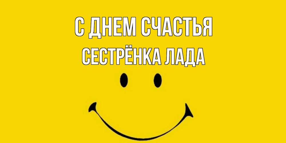 Открытка на каждый день с именем, Сестрёнка-Лада С днем счастья радость и улыбка Прикольная открытка с пожеланием онлайн скачать бесплатно 