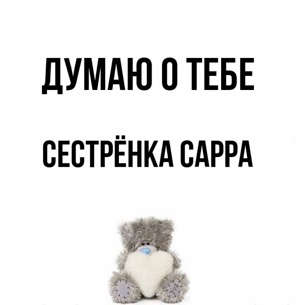 Открытка на каждый день с именем, Сестрёнка-Сарра Думаю о тебе тедди с сердечком для любимой Прикольная открытка с пожеланием онлайн скачать бесплатно 