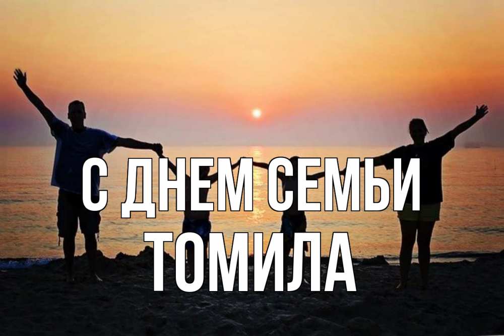 Открытка на каждый день с именем, Томила С днем семьи мама, папа, дети, дочка,сын, море, пляж, закат Прикольная открытка с пожеланием онлайн скачать бесплатно 