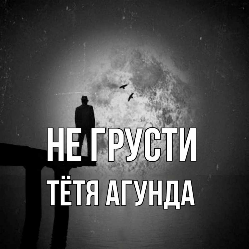 Открытка на каждый день с именем, Тётя-Агунда Не грусти мужчина на мосту Прикольная открытка с пожеланием онлайн скачать бесплатно 