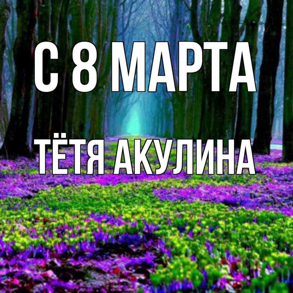 Открытка на каждый день с именем, Тётя-Акулина С 8 МАРТА фиолетовые цветы в лесу 1 Прикольная открытка с пожеланием онлайн скачать бесплатно 