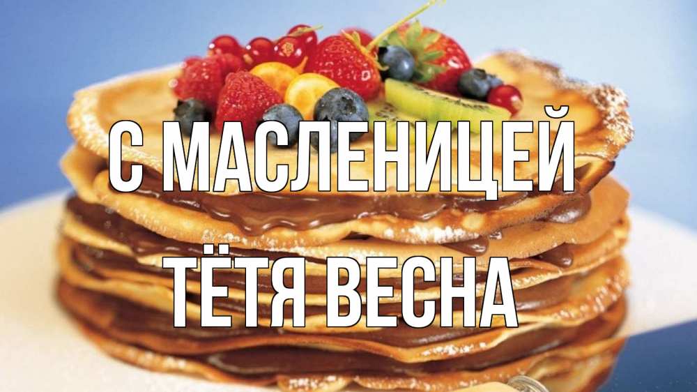 Открытка на каждый день с именем, Тётя-Весна С масленицей торт, блины, ягоды Прикольная открытка с пожеланием онлайн скачать бесплатно 