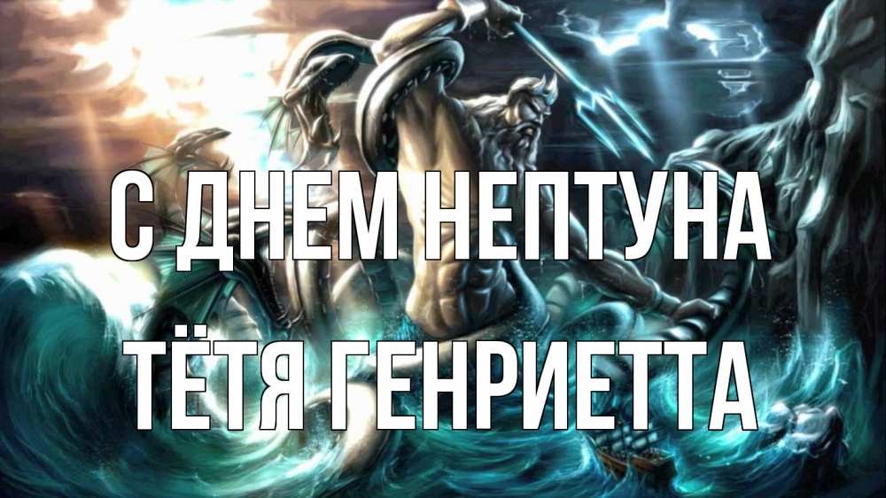 Открытка на каждый день с именем, Тётя-Генриетта С днем нептуна с днем Нептуна Прикольная открытка с пожеланием онлайн скачать бесплатно 