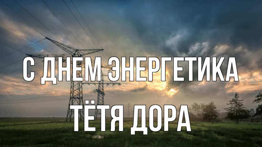 Открытка на каждый день с именем, Тётя-Дора С днем энергетика облака столбы линия Прикольная открытка с пожеланием онлайн скачать бесплатно 