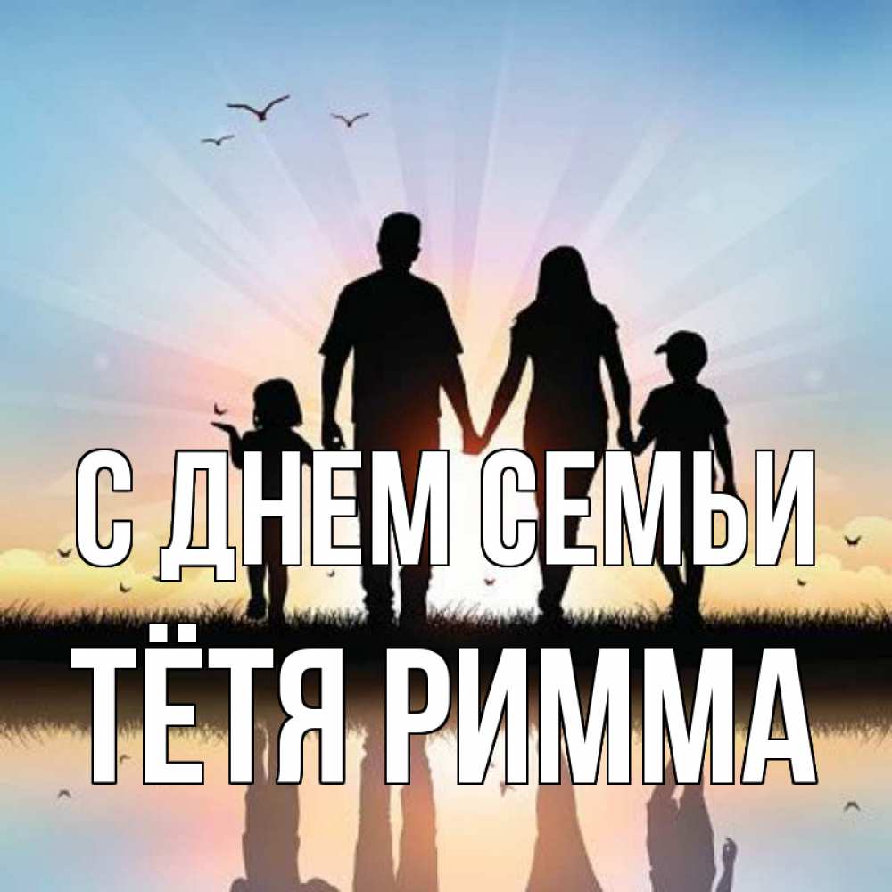 Открытка на каждый день с именем, Тётя-Римма С днем семьи сын, дочка, мама, папа, море , закат Прикольная открытка с пожеланием онлайн скачать бесплатно 