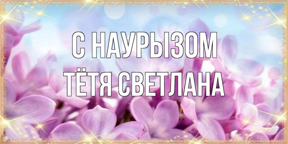 Открытка на каждый день с именем, Тётя-Светлана С наурызом открытка на международный женский день с цветами Прикольная открытка с пожеланием онлайн скачать бесплатно 